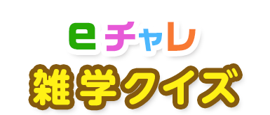 みんな、チャレンジしよう！eチャレ雑学クイズ